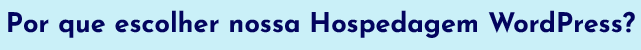 Por que escolher nossa Hospedagem WordPress?